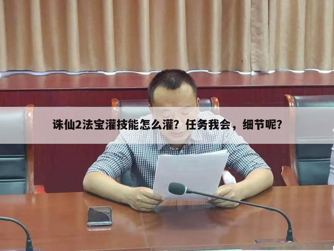 诛仙2法宝灌技能怎么灌?任务我会,细节呢?