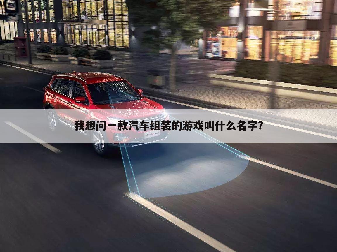 我想问一款汽车组装的游戏叫什么名字?